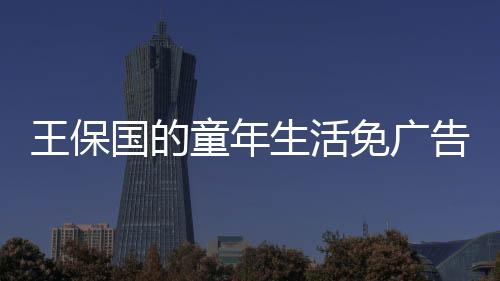 王保国的童年生活免广告
