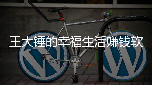 王大锤的幸福生活赚钱软件