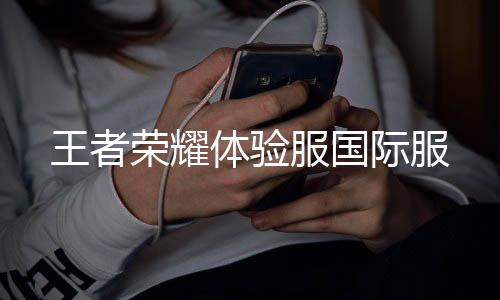 王者荣耀体验服国际服