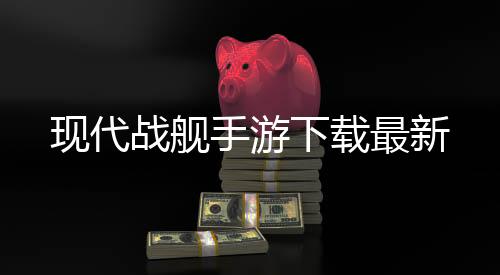 现代战舰手游下载最新