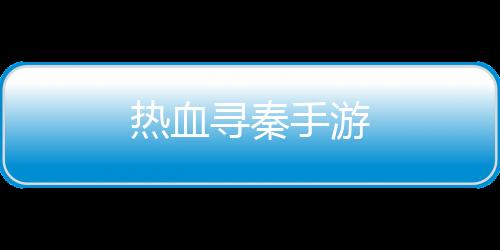 热血寻秦手游