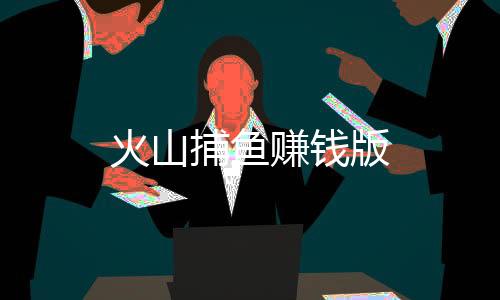 火山捕鱼赚钱版