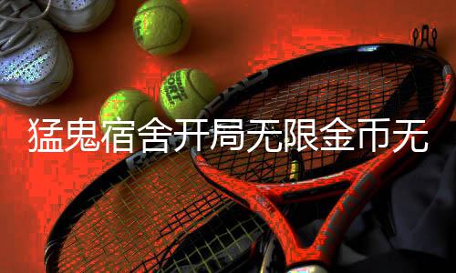 猛鬼宿舍开局无限金币无限闪电