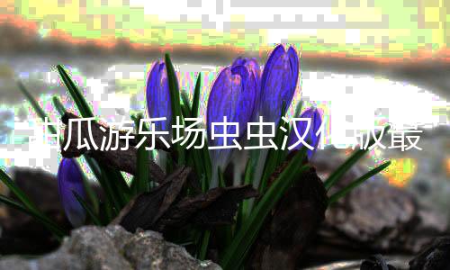 甜瓜游乐场虫虫汉化版最新版本