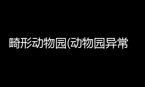 畸形动物园(动物园异常Zoonomaly)