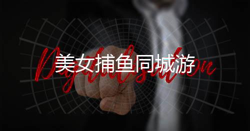 美女捕鱼同城游