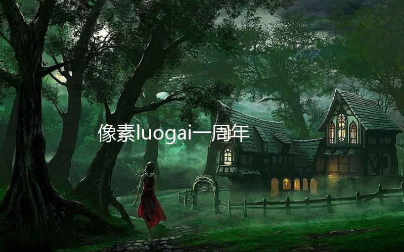 像素luogai一周年（像素火影luogai）最新版
