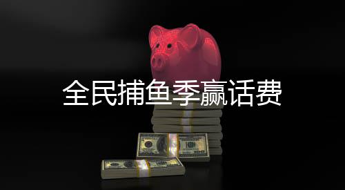 全民捕鱼季赢话费