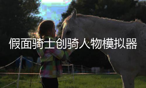假面骑士创骑人物模拟器手机版
