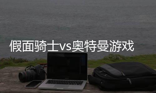 假面骑士vs奥特曼游戏手机版