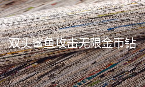 双头鲨鱼攻击无限金币钻石