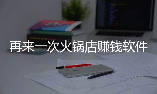 再来一次火锅店赚钱软件