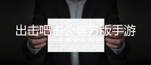 出击吧主公官方版手游