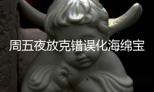 周五夜放克错误化海绵宝宝模组