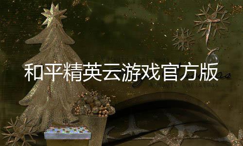 和平精英云游戏官方版