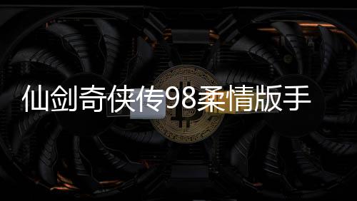 仙剑奇侠传98柔情版手机