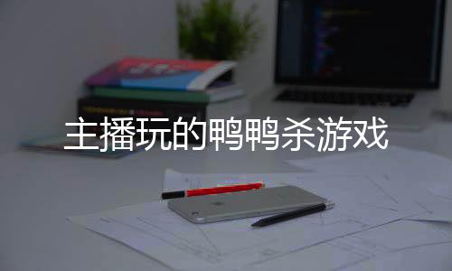 主播玩的鸭鸭杀游戏