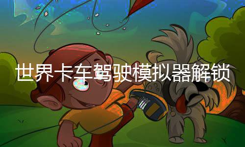 世界卡车驾驶模拟器解锁全部车辆