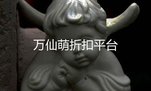 万仙萌折扣平台