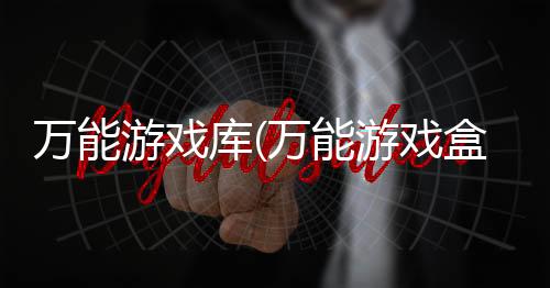 万能游戏库(万能游戏盒)