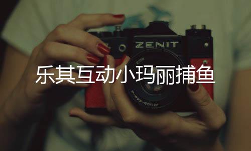 乐其互动小玛丽捕鱼