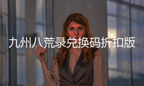 九州八荒录兑换码折扣版