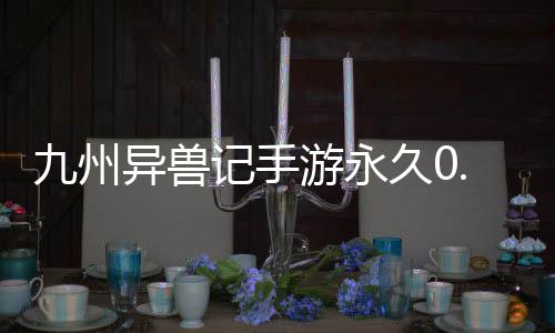九州异兽记手游永久0.1折