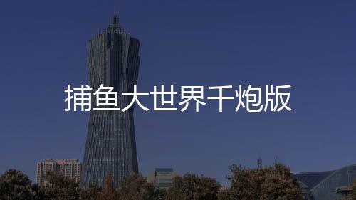 捕鱼大世界千炮版