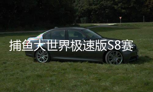 捕鱼大世界极速版S8赛季