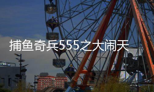 捕鱼奇兵555之大闹天宫3