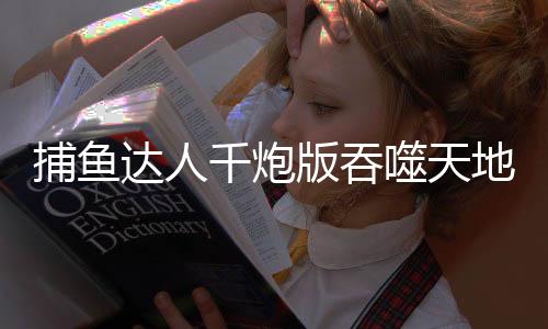 捕鱼达人千炮版吞噬天地