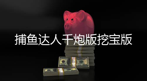 捕鱼达人千炮版挖宝版