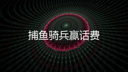 捕鱼骑兵赢话费