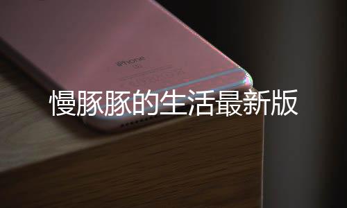 慢豚豚的生活最新版
