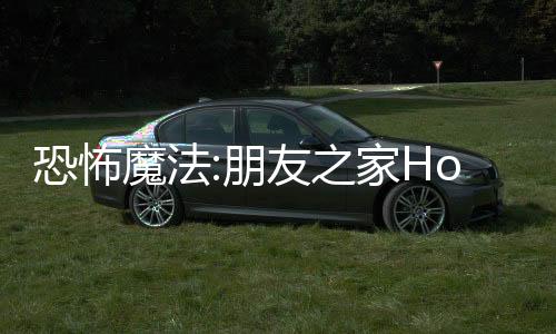恐怖魔法:朋友之家Horror Magic - Friends House