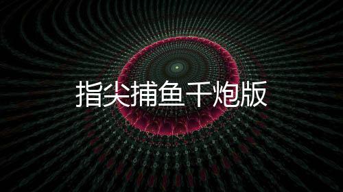 指尖捕鱼千炮版