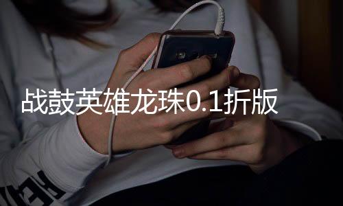 战鼓英雄龙珠0.1折版送超赛小队