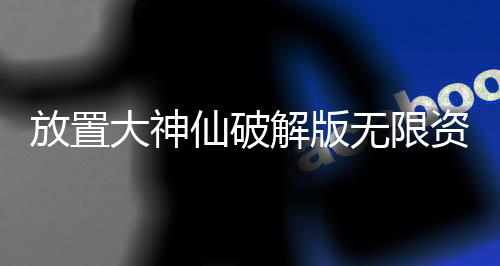 放置大神仙破解版无限资源