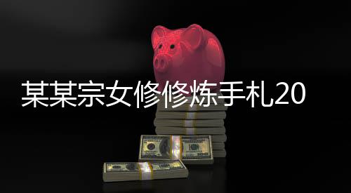 某某宗女修修炼手札2024最新版本