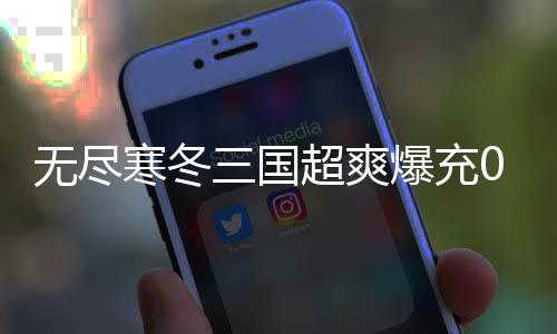 无尽寒冬三国超爽爆充0.1折