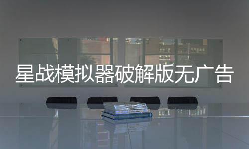 星战模拟器破解版无广告