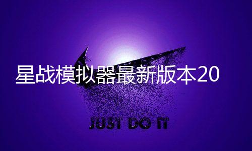 星战模拟器最新版本2025年
