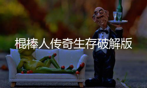 棍棒人传奇生存破解版