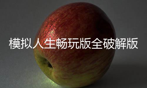 模拟人生畅玩版全破解版
