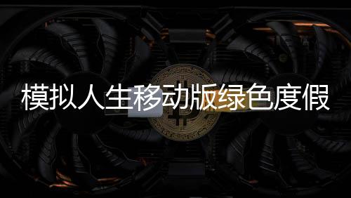 模拟人生移动版绿色度假村最新版免费版