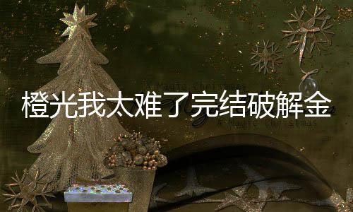橙光我太难了完结破解金手指