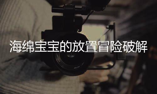 海绵宝宝的放置冒险破解版