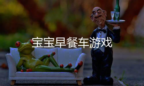 宝宝早餐车游戏