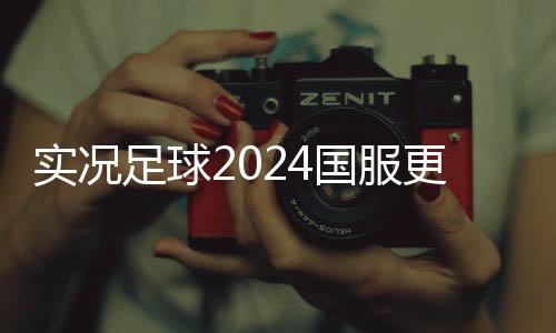 实况足球2024国服更新