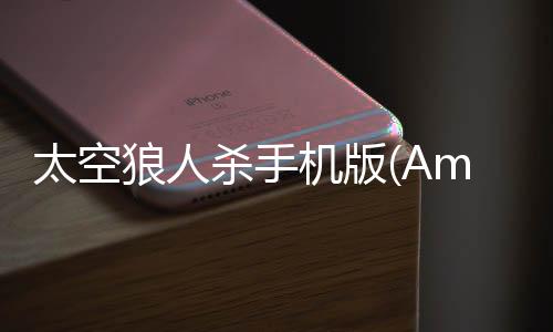 太空狼人杀手机版(Among Us)